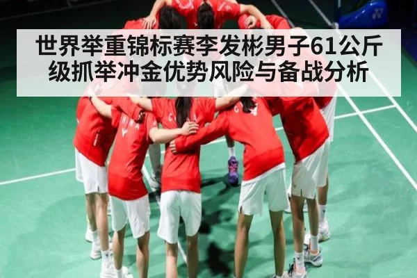 世界举重锦标赛李发彬男子61公斤级抓举冲金优势风险与备战分析（kaiyun）