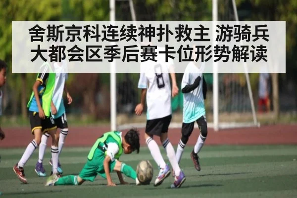 舍斯京科连续神扑救主 游骑兵大都会区季后赛卡位形势解读（kaiyun）
