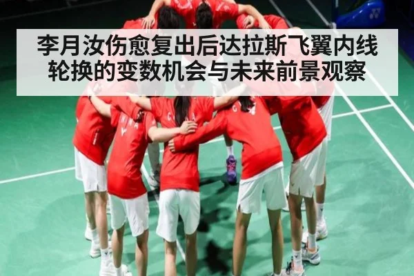 李月汝伤愈复出后达拉斯飞翼内线轮换的变数机会与未来前景观察（kaiyun）
