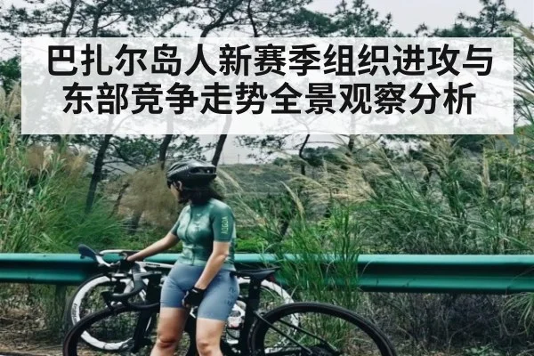 巴扎尔岛人新赛季组织进攻与东部竞争走势全景观察分析
