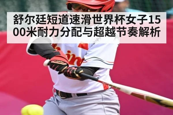 舒尔廷短道速滑世界杯女子1500米耐力分配与超越节奏解析