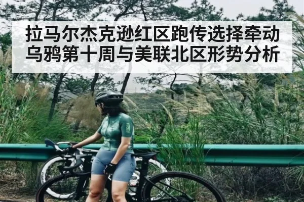 拉马尔杰克逊红区跑传选择牵动乌鸦第十周与美联北区形势分析（kaiyun）